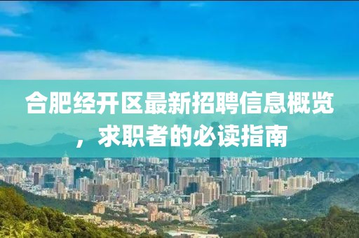 合肥經(jīng)開區(qū)最新招聘信息概覽，求職者的必讀指南