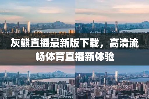 灰熊直播最新版下載，高清流暢體育直播新體驗
