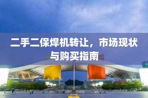 二手二保焊機轉(zhuǎn)讓，市場現(xiàn)狀與購買指南