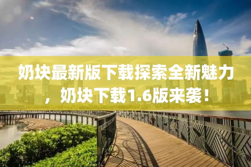 奶塊最新版下載探索全新魅力，奶塊下載1.6版來襲！