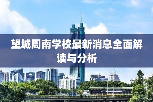 望城周南學(xué)校最新消息全面解讀與分析
