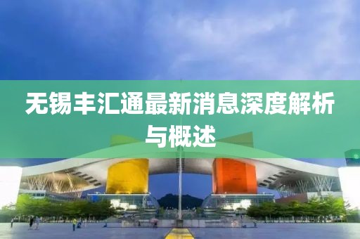 無(wú)錫豐匯通最新消息深度解析與概述