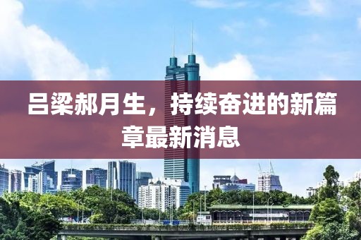 呂梁郝月生，持續(xù)奮進(jìn)的新篇章最新消息
