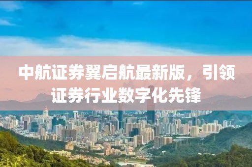 中航證券翼啟航最新版，引領(lǐng)證券行業(yè)數(shù)字化先鋒