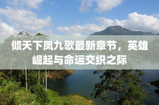 傾天下鳳九歌最新章節(jié)，英雄崛起與命運(yùn)交織之際