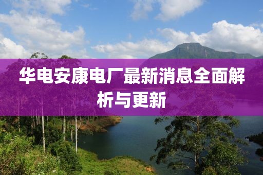 華電安康電廠最新消息全面解析與更新