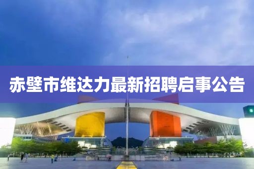 赤壁市維達(dá)力最新招聘啟事公告