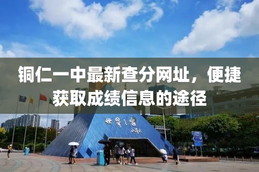 銅仁一中最新查分網(wǎng)址，便捷獲取成績信息的途徑