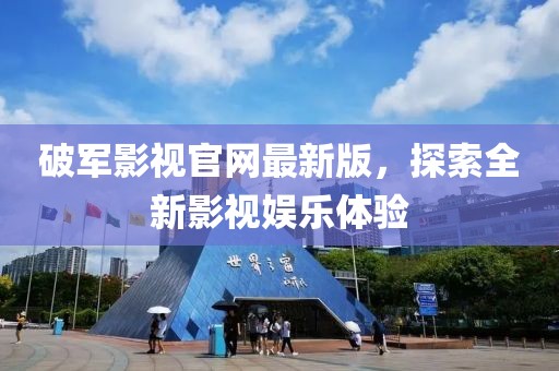 破軍影視官網(wǎng)最新版，探索全新影視娛樂體驗(yàn)