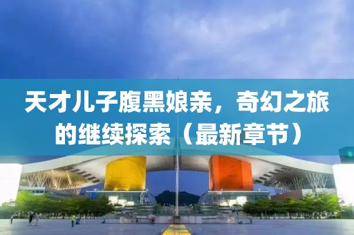 天才兒子腹黑娘親，奇幻之旅的繼續(xù)探索（最新章節(jié)）