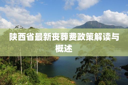 陜西省最新喪葬費政策解讀與概述