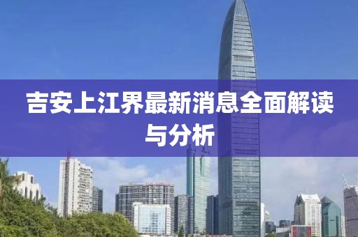 吉安上江界最新消息全面解讀與分析