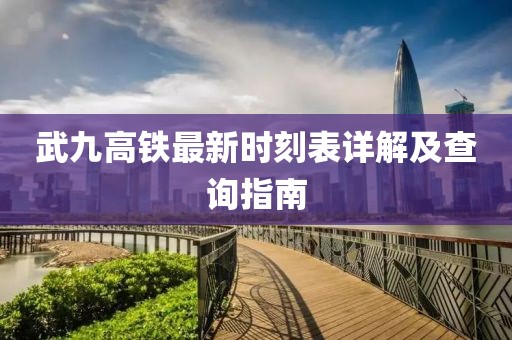 武九高鐵最新時刻表詳解及查詢指南