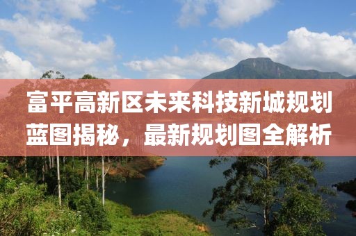 富平高新區(qū)未來(lái)科技新城規(guī)劃藍(lán)圖揭秘，最新規(guī)劃圖全解析