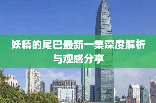 妖精的尾巴最新一集深度解析與觀感分享