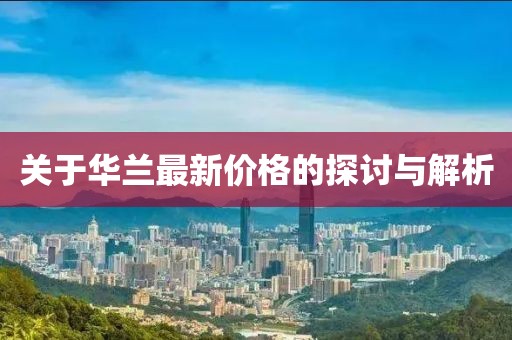 關(guān)于華蘭最新價格的探討與解析