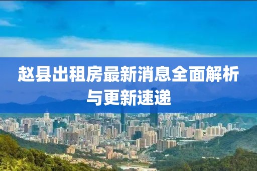 趙縣出租房最新消息全面解析與更新速遞