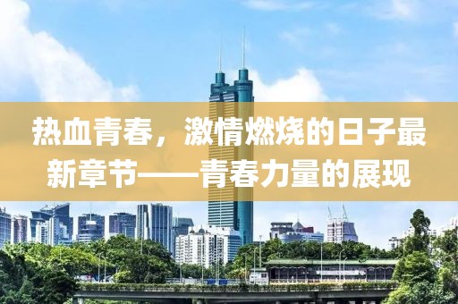 熱血青春，激情燃燒的日子最新章節(jié)——青春力量的展現(xiàn)