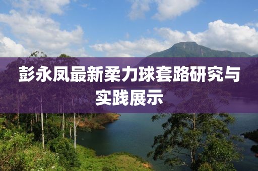 彭永鳳最新柔力球套路研究與實(shí)踐展示