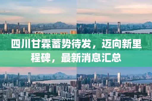 四川甘霖蓄勢待發(fā)，邁向新里程碑，最新消息匯總