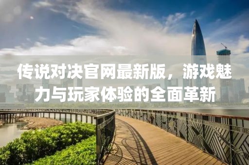 傳說(shuō)對(duì)決官網(wǎng)最新版，游戲魅力與玩家體驗(yàn)的全面革新