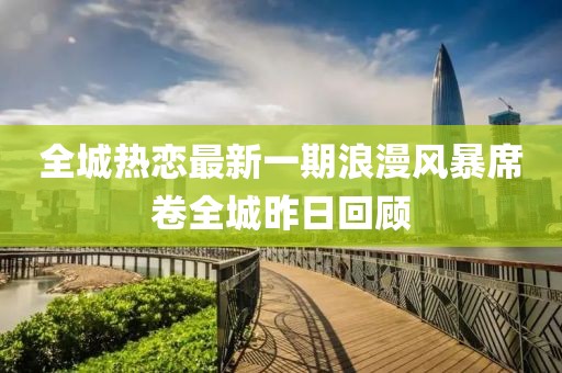 全城熱戀最新一期浪漫風(fēng)暴席卷全城昨日回顧