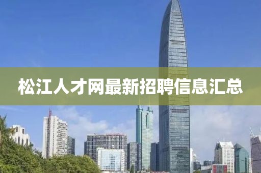松江人才網(wǎng)最新招聘信息匯總