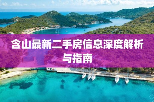 含山最新二手房信息深度解析與指南