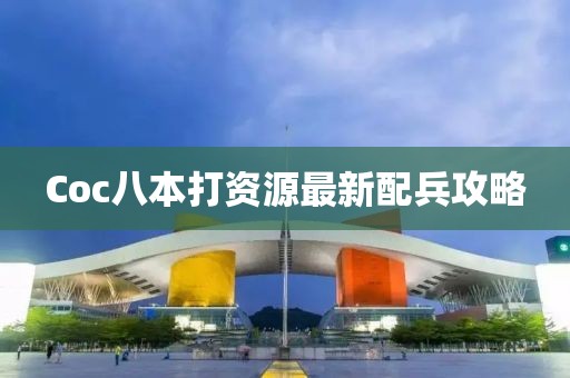 Coc八本打資源最新配兵攻略