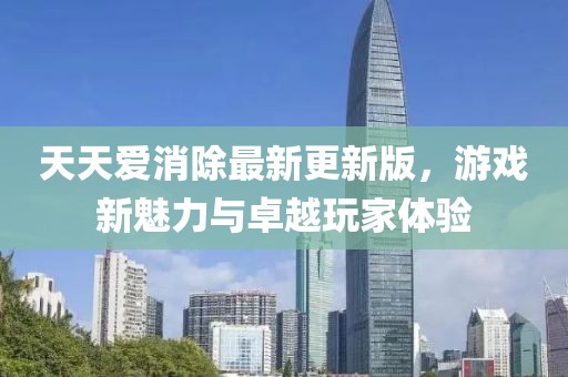 天天愛消除最新更新版，游戲新魅力與卓越玩家體驗