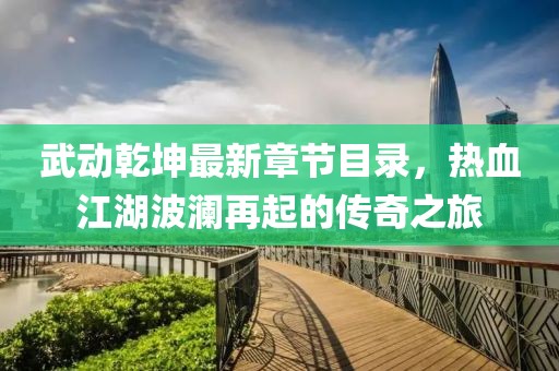 武動(dòng)乾坤最新章節(jié)目錄，熱血江湖波瀾再起的傳奇之旅