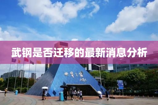 武鋼是否遷移的最新消息分析