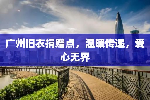 廣州舊衣捐贈(zèng)點(diǎn)，溫暖傳遞，愛(ài)心無(wú)界