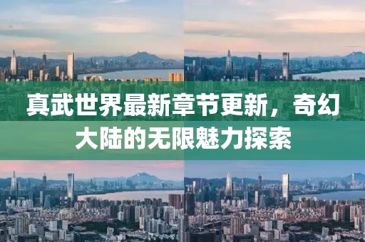 真武世界最新章節(jié)更新，奇幻大陸的無(wú)限魅力探索