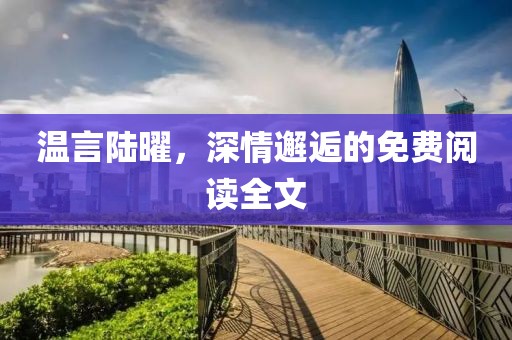 溫言陸曜，深情邂逅的免費閱讀全文