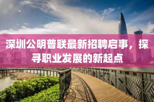深圳公明普聯(lián)最新招聘啟事，探尋職業(yè)發(fā)展的新起點