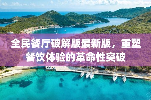 全民餐廳破解版最新版，重塑餐飲體驗的革命性突破