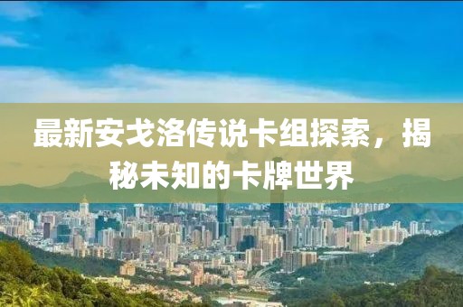 最新安戈洛傳說卡組探索，揭秘未知的卡牌世界