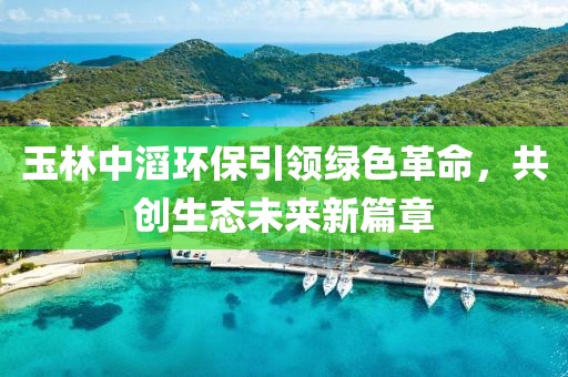 玉林中滔環(huán)保引領綠色革命，共創(chuàng)生態(tài)未來新篇章
