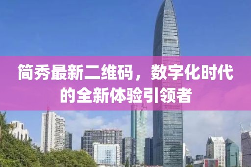 簡(jiǎn)秀最新二維碼，數(shù)字化時(shí)代的全新體驗(yàn)引領(lǐng)者