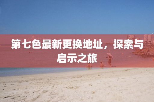 第七色最新更換地址，探索與啟示之旅