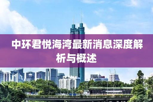 中環(huán)君悅海灣最新消息深度解析與概述