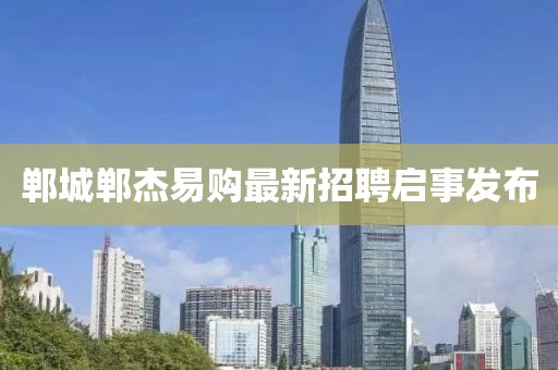 鄲城鄲杰易購最新招聘啟事發(fā)布