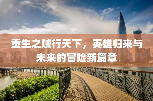 重生之賊行天下，英雄歸來與未來的冒險新篇章