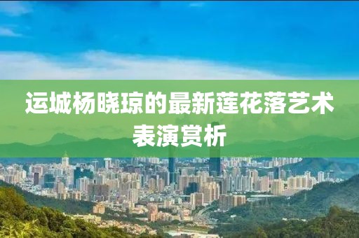 運城楊曉瓊的最新蓮花落藝術(shù)表演賞析