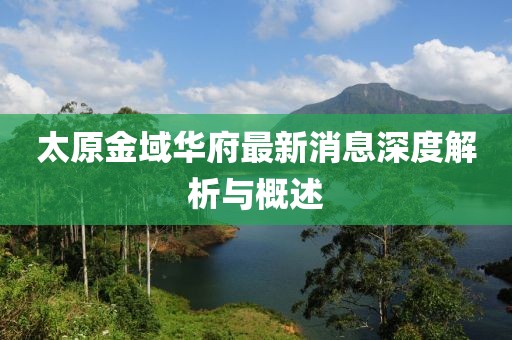 太原金域華府最新消息深度解析與概述
