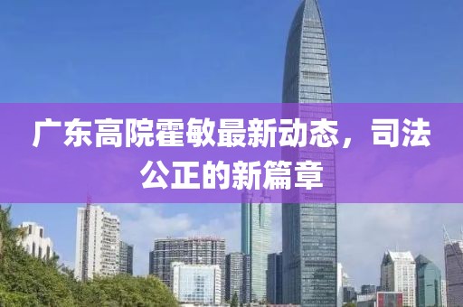 廣東高院霍敏最新動態(tài)，司法公正的新篇章