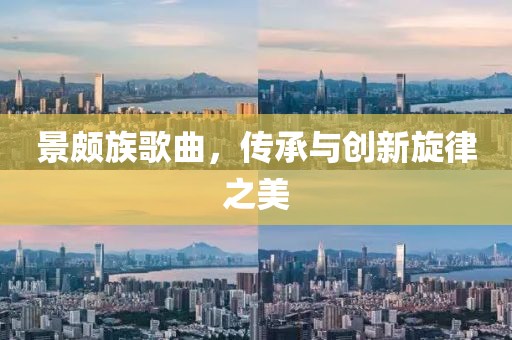 景頗族歌曲，傳承與創(chuàng)新旋律之美