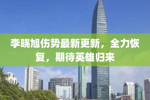 李曉旭傷勢最新更新，全力恢復(fù)，期待英雄歸來