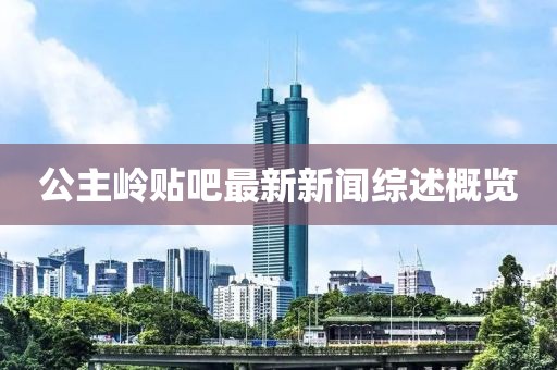 公主嶺貼吧最新新聞綜述概覽